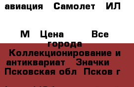 1.2) авиация : Самолет - ИЛ 62 М › Цена ­ 49 - Все города Коллекционирование и антиквариат » Значки   . Псковская обл.,Псков г.